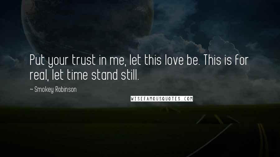 Smokey Robinson Quotes: Put your trust in me, let this love be. This is for real, let time stand still.