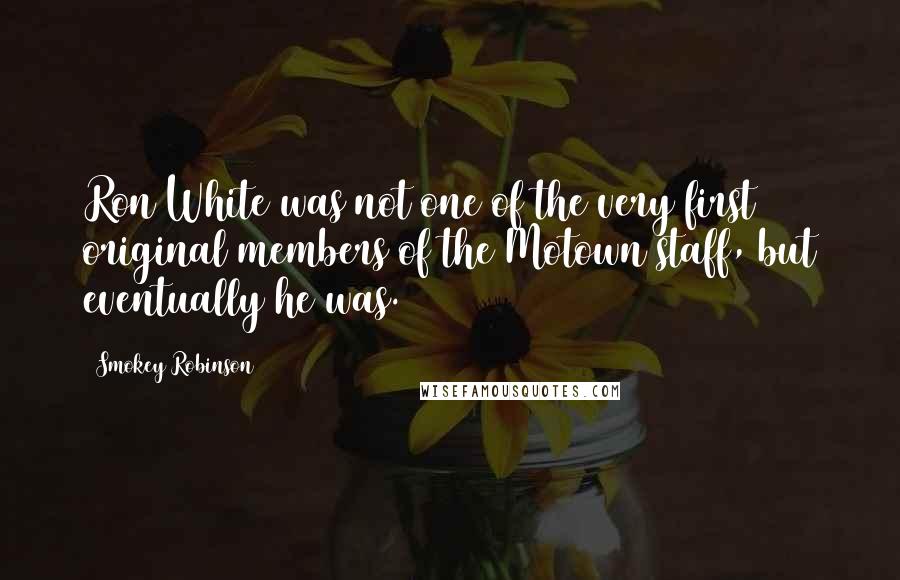 Smokey Robinson Quotes: Ron White was not one of the very first original members of the Motown staff, but eventually he was.