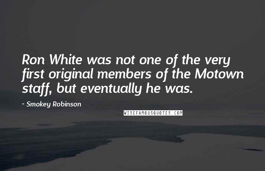 Smokey Robinson Quotes: Ron White was not one of the very first original members of the Motown staff, but eventually he was.