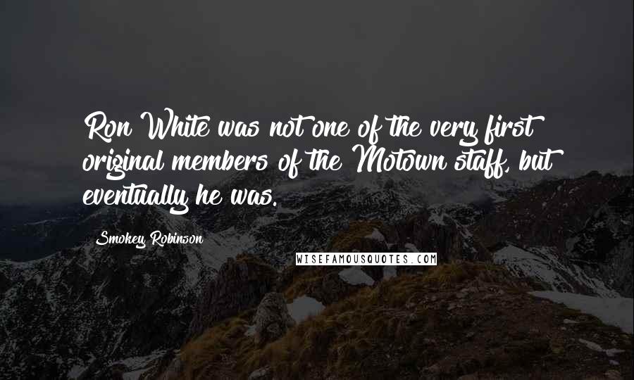 Smokey Robinson Quotes: Ron White was not one of the very first original members of the Motown staff, but eventually he was.
