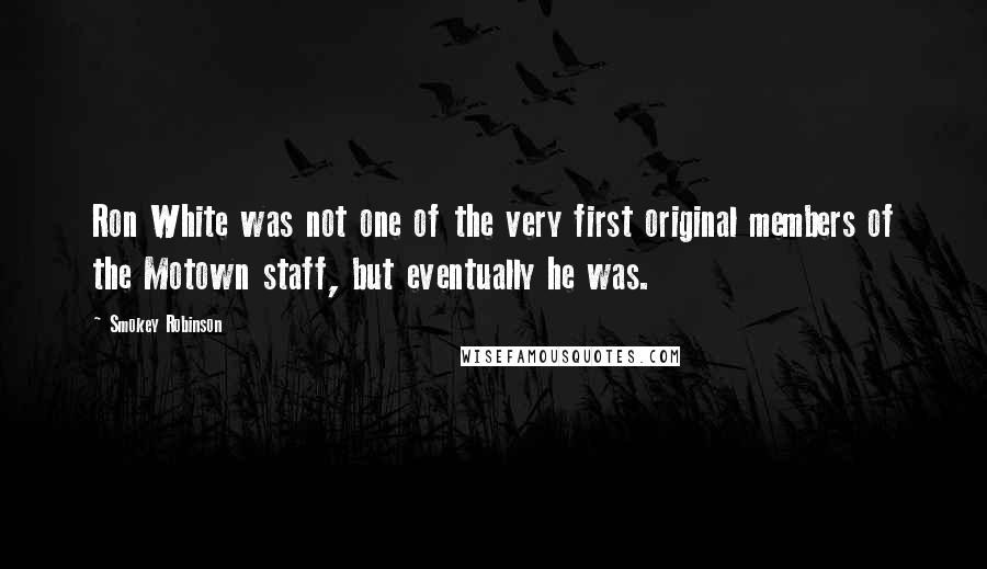 Smokey Robinson Quotes: Ron White was not one of the very first original members of the Motown staff, but eventually he was.