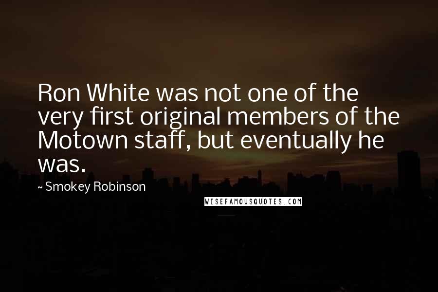 Smokey Robinson Quotes: Ron White was not one of the very first original members of the Motown staff, but eventually he was.