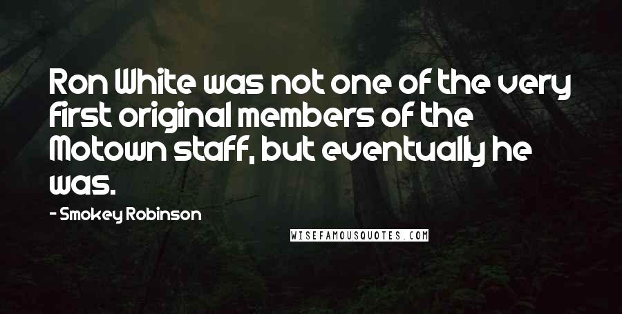 Smokey Robinson Quotes: Ron White was not one of the very first original members of the Motown staff, but eventually he was.