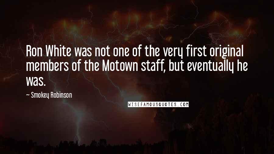 Smokey Robinson Quotes: Ron White was not one of the very first original members of the Motown staff, but eventually he was.