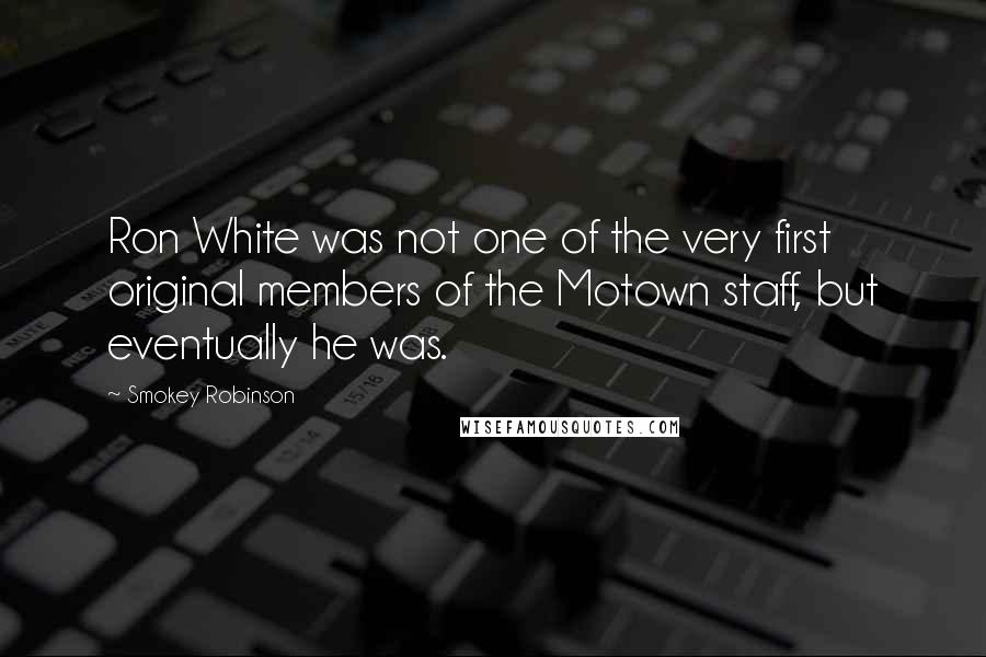 Smokey Robinson Quotes: Ron White was not one of the very first original members of the Motown staff, but eventually he was.