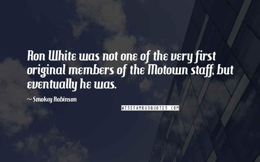Smokey Robinson Quotes: Ron White was not one of the very first original members of the Motown staff, but eventually he was.