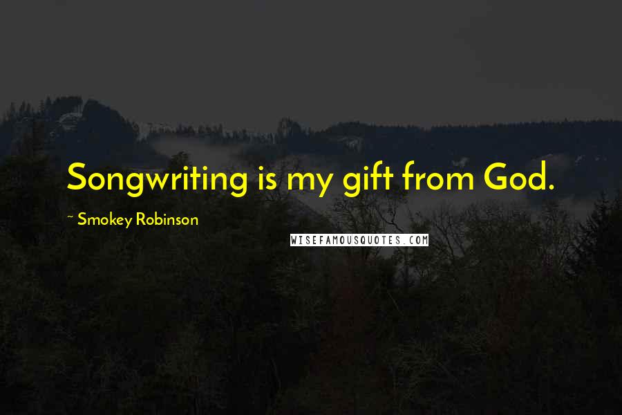 Smokey Robinson Quotes: Songwriting is my gift from God.