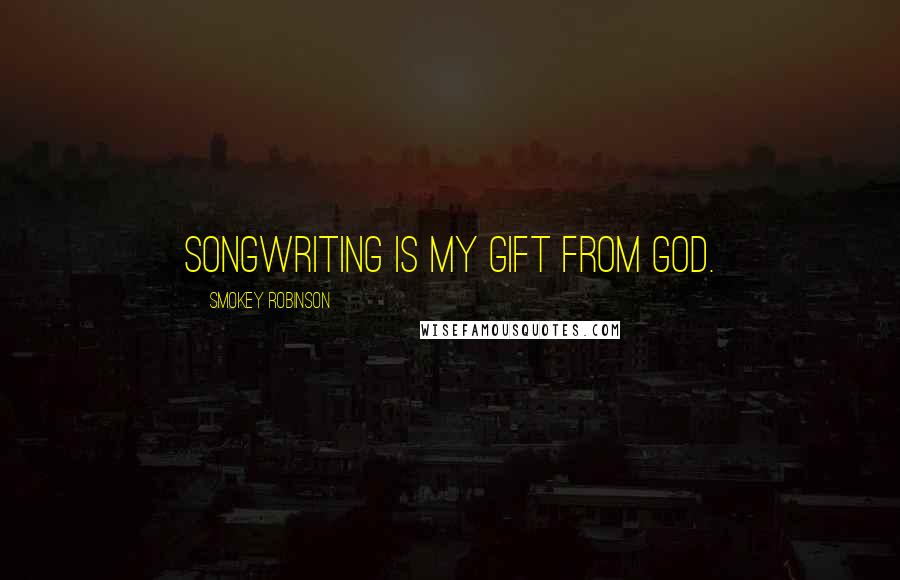 Smokey Robinson Quotes: Songwriting is my gift from God.