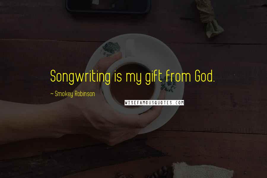 Smokey Robinson Quotes: Songwriting is my gift from God.