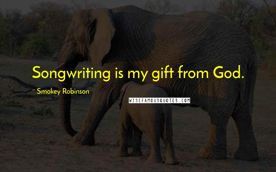 Smokey Robinson Quotes: Songwriting is my gift from God.