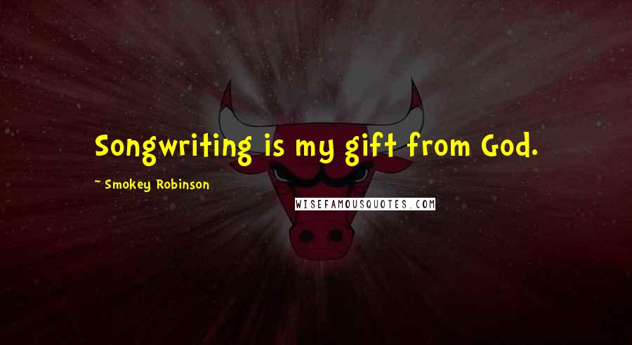 Smokey Robinson Quotes: Songwriting is my gift from God.