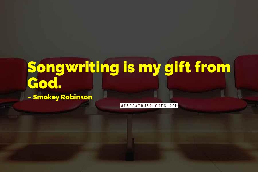 Smokey Robinson Quotes: Songwriting is my gift from God.