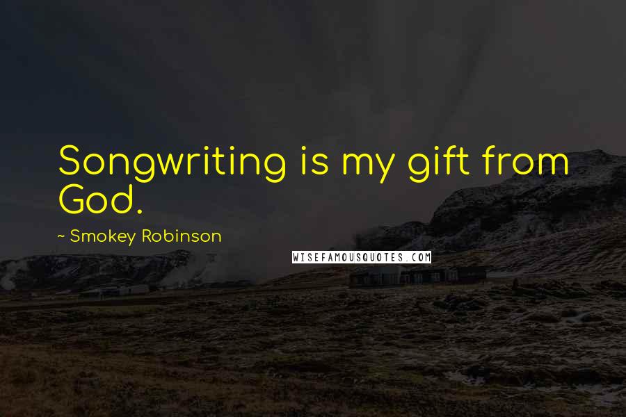 Smokey Robinson Quotes: Songwriting is my gift from God.