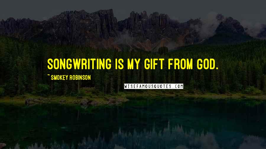 Smokey Robinson Quotes: Songwriting is my gift from God.