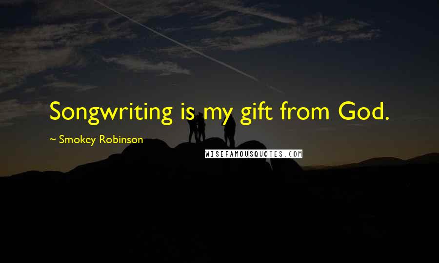 Smokey Robinson Quotes: Songwriting is my gift from God.