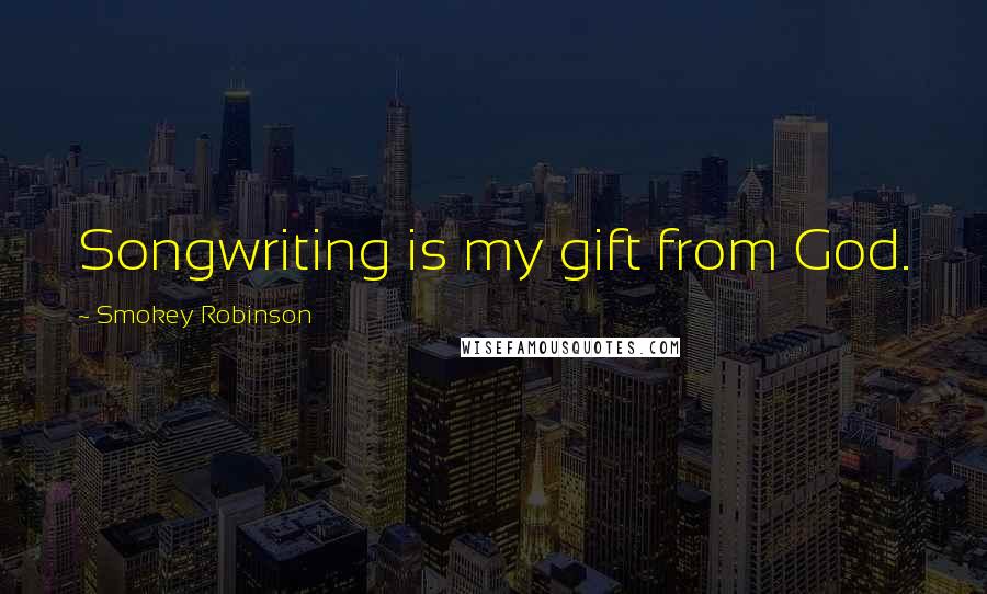 Smokey Robinson Quotes: Songwriting is my gift from God.