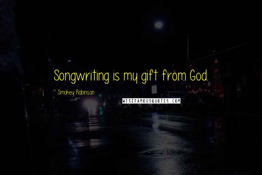 Smokey Robinson Quotes: Songwriting is my gift from God.