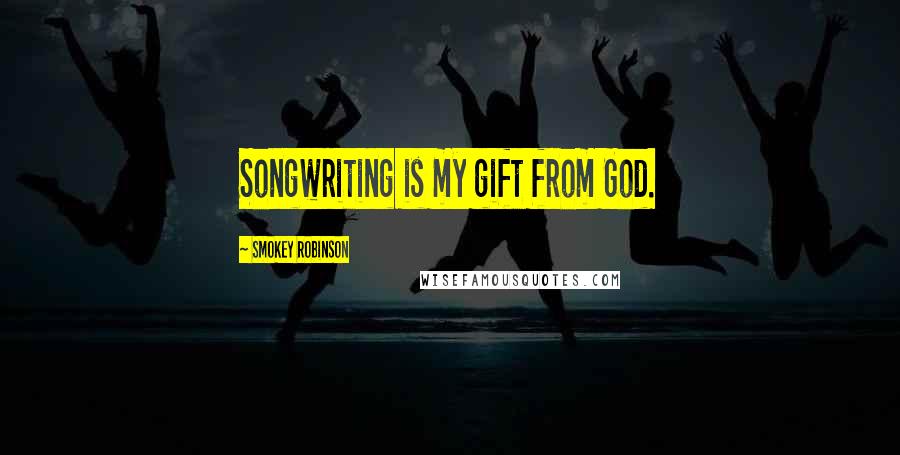 Smokey Robinson Quotes: Songwriting is my gift from God.