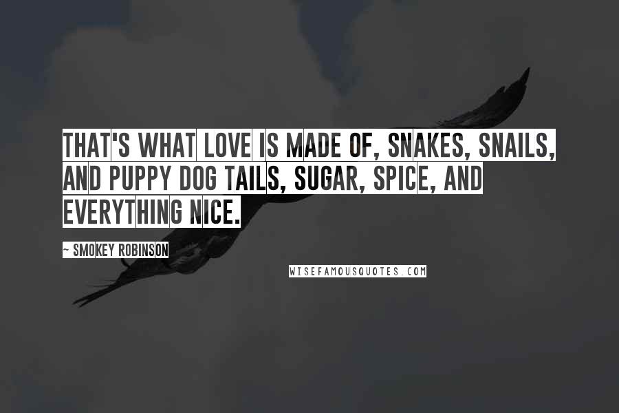 Smokey Robinson Quotes: That's what love is made of, snakes, snails, and puppy dog tails, sugar, spice, and everything nice.