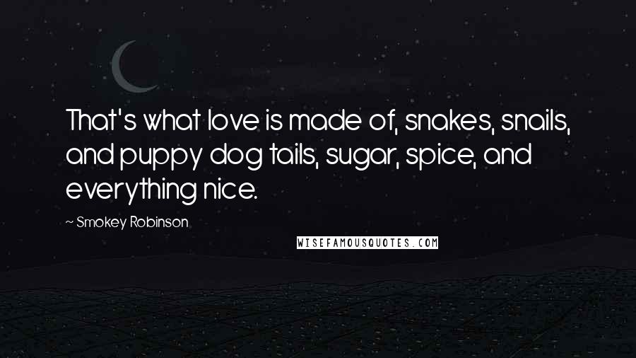 Smokey Robinson Quotes: That's what love is made of, snakes, snails, and puppy dog tails, sugar, spice, and everything nice.