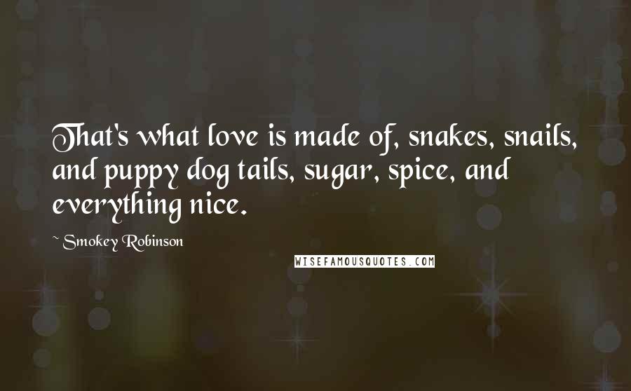 Smokey Robinson Quotes: That's what love is made of, snakes, snails, and puppy dog tails, sugar, spice, and everything nice.