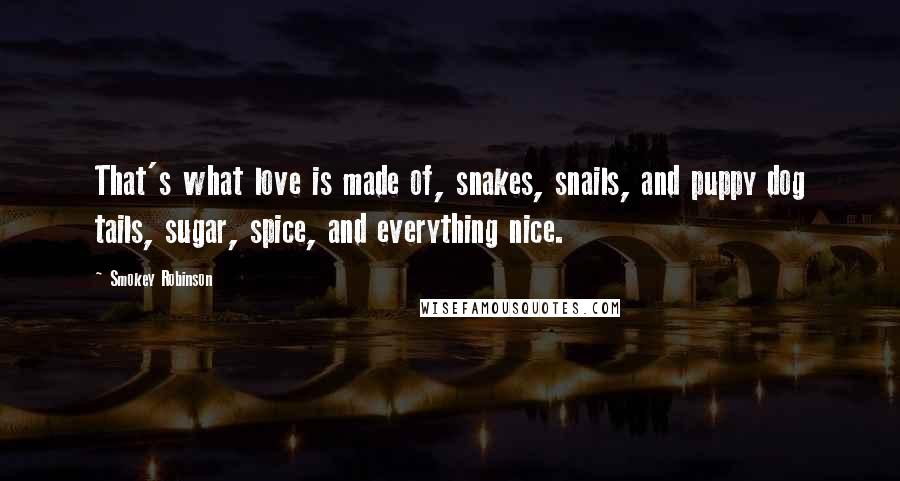 Smokey Robinson Quotes: That's what love is made of, snakes, snails, and puppy dog tails, sugar, spice, and everything nice.