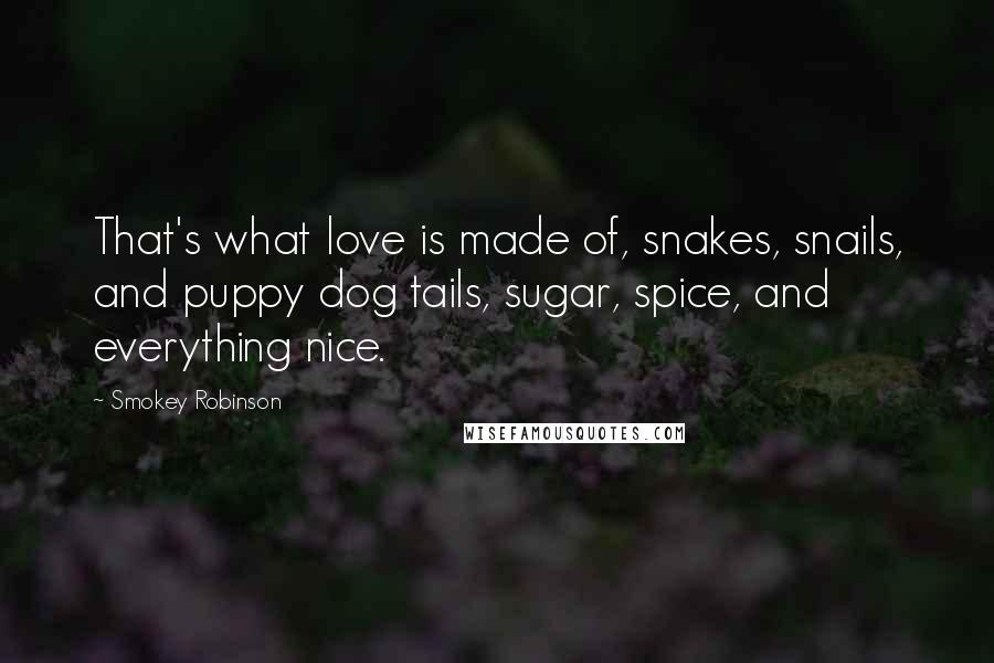 Smokey Robinson Quotes: That's what love is made of, snakes, snails, and puppy dog tails, sugar, spice, and everything nice.