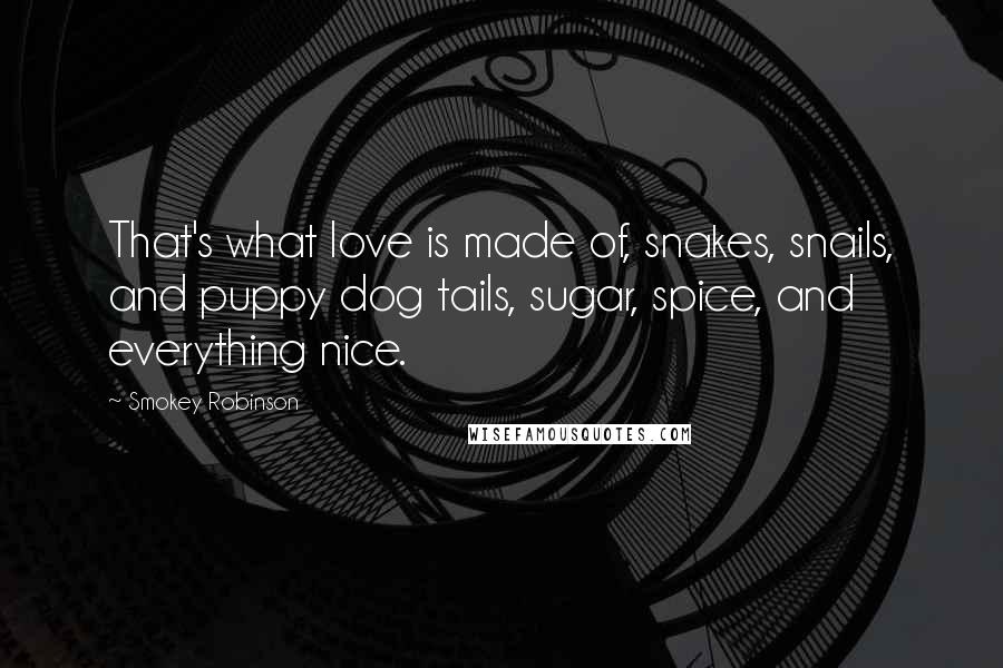 Smokey Robinson Quotes: That's what love is made of, snakes, snails, and puppy dog tails, sugar, spice, and everything nice.