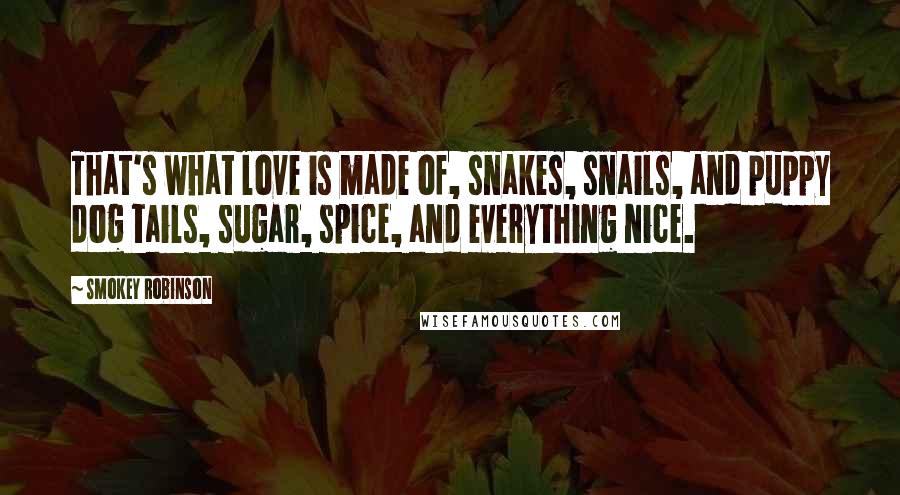 Smokey Robinson Quotes: That's what love is made of, snakes, snails, and puppy dog tails, sugar, spice, and everything nice.