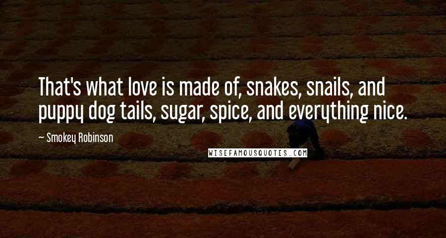 Smokey Robinson Quotes: That's what love is made of, snakes, snails, and puppy dog tails, sugar, spice, and everything nice.