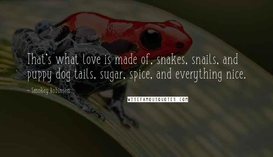 Smokey Robinson Quotes: That's what love is made of, snakes, snails, and puppy dog tails, sugar, spice, and everything nice.