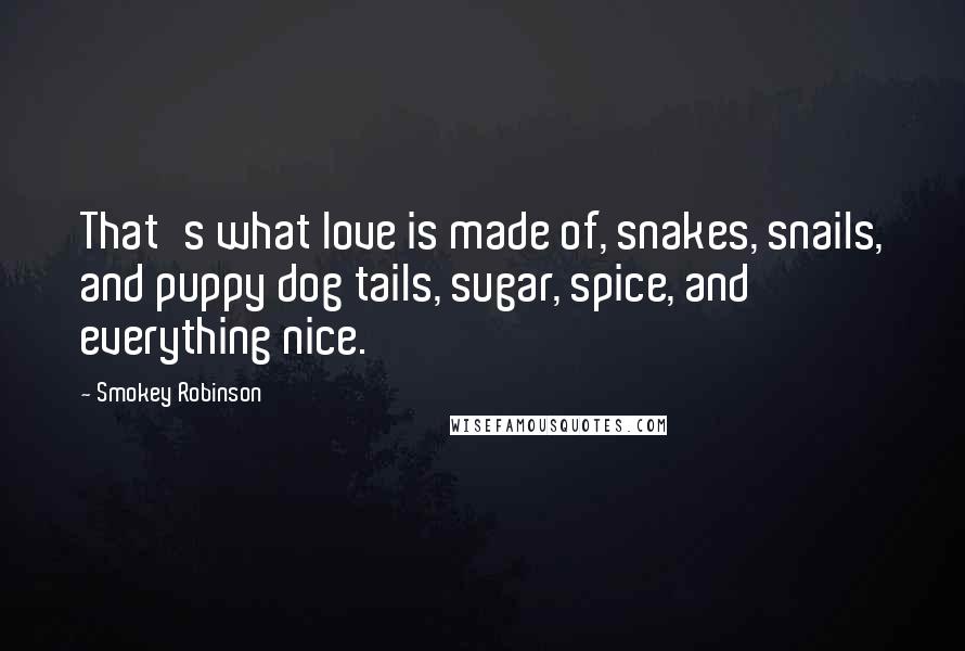 Smokey Robinson Quotes: That's what love is made of, snakes, snails, and puppy dog tails, sugar, spice, and everything nice.