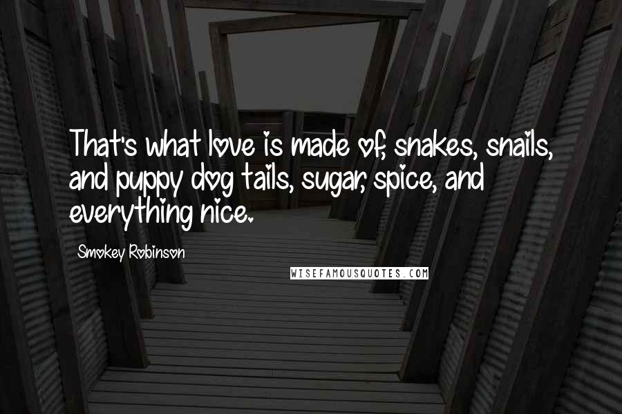 Smokey Robinson Quotes: That's what love is made of, snakes, snails, and puppy dog tails, sugar, spice, and everything nice.