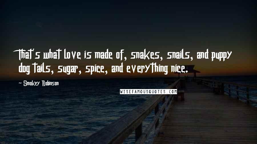 Smokey Robinson Quotes: That's what love is made of, snakes, snails, and puppy dog tails, sugar, spice, and everything nice.