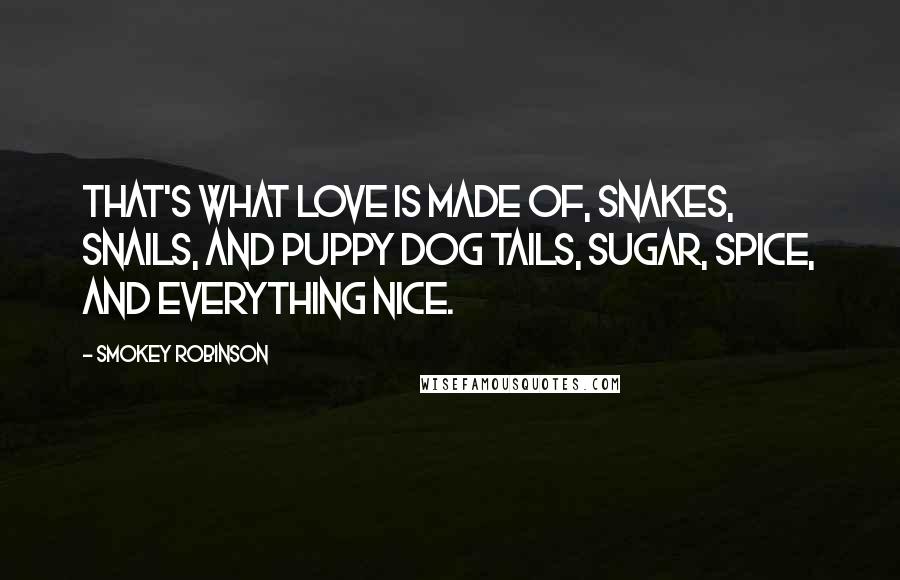 Smokey Robinson Quotes: That's what love is made of, snakes, snails, and puppy dog tails, sugar, spice, and everything nice.