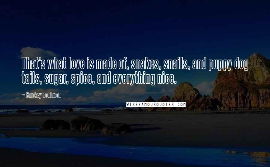 Smokey Robinson Quotes: That's what love is made of, snakes, snails, and puppy dog tails, sugar, spice, and everything nice.