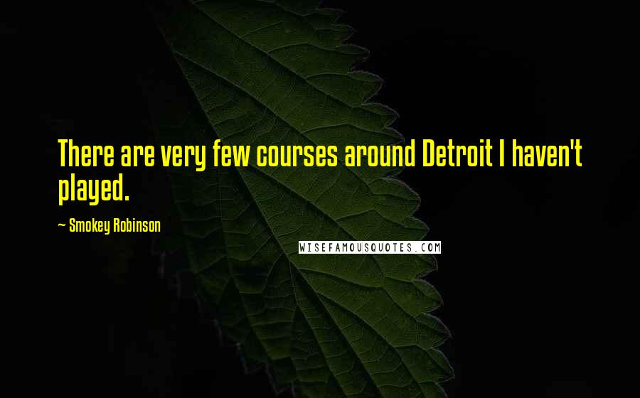 Smokey Robinson Quotes: There are very few courses around Detroit I haven't played.