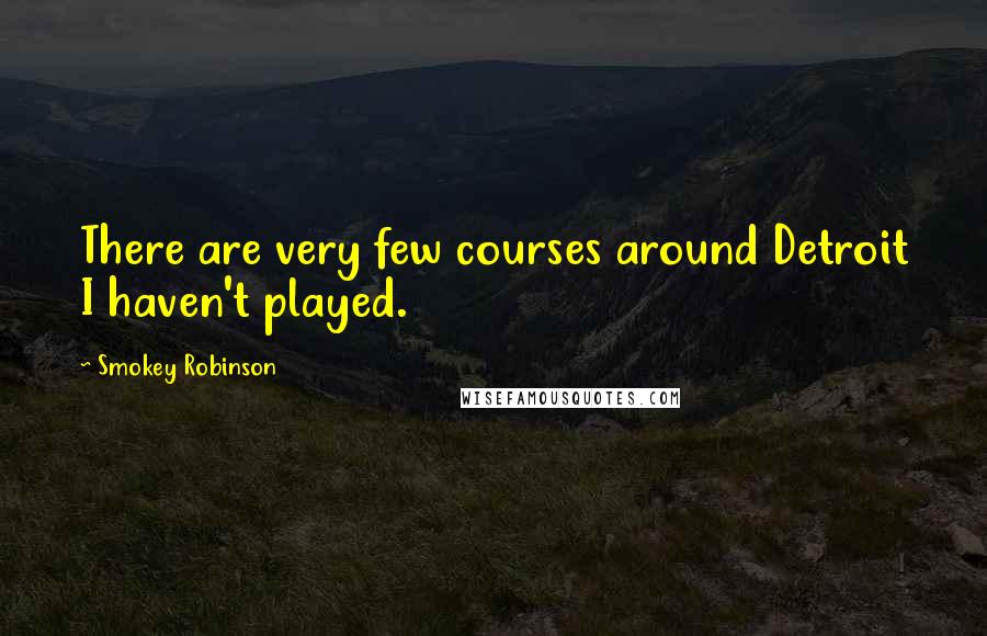 Smokey Robinson Quotes: There are very few courses around Detroit I haven't played.