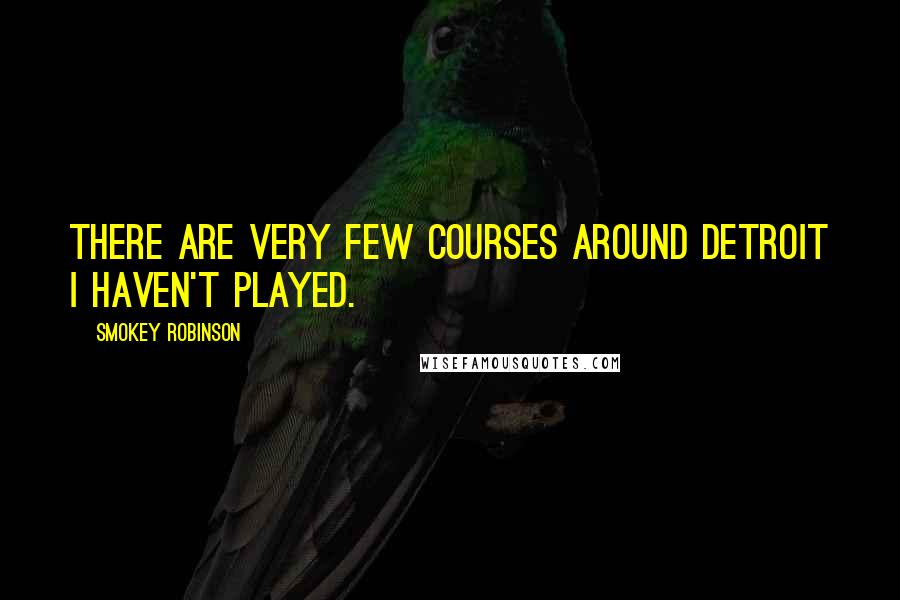 Smokey Robinson Quotes: There are very few courses around Detroit I haven't played.