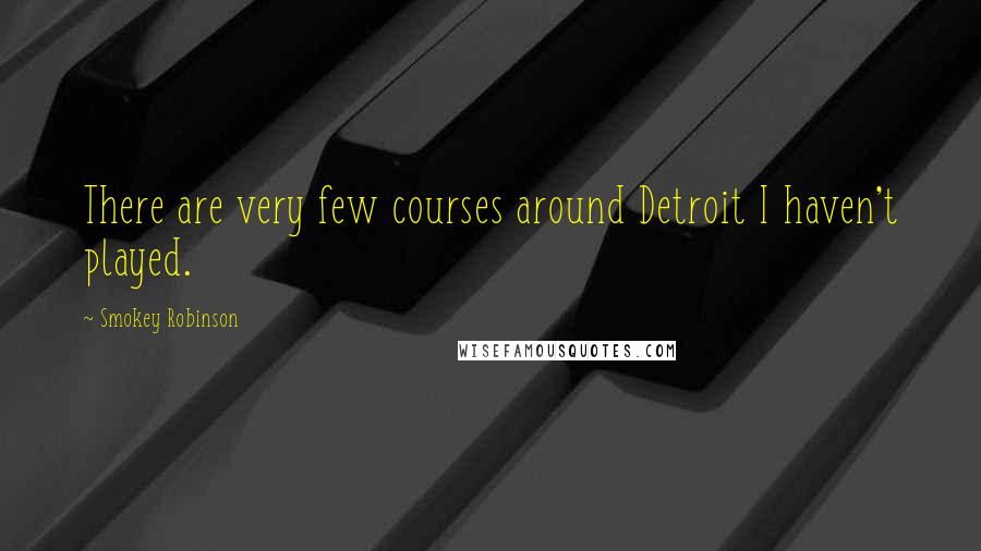 Smokey Robinson Quotes: There are very few courses around Detroit I haven't played.