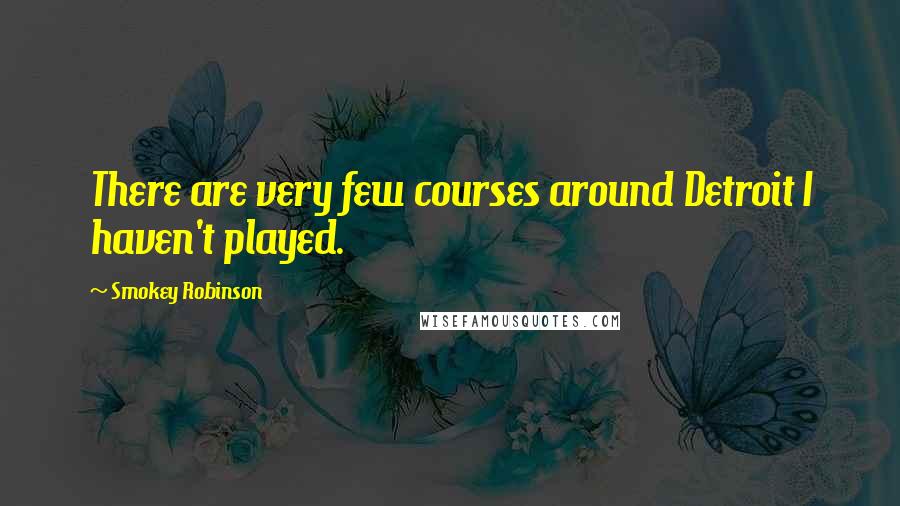 Smokey Robinson Quotes: There are very few courses around Detroit I haven't played.