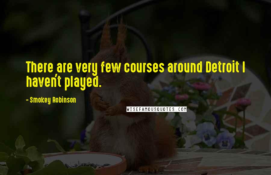 Smokey Robinson Quotes: There are very few courses around Detroit I haven't played.