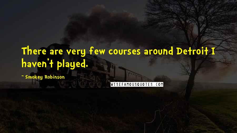 Smokey Robinson Quotes: There are very few courses around Detroit I haven't played.