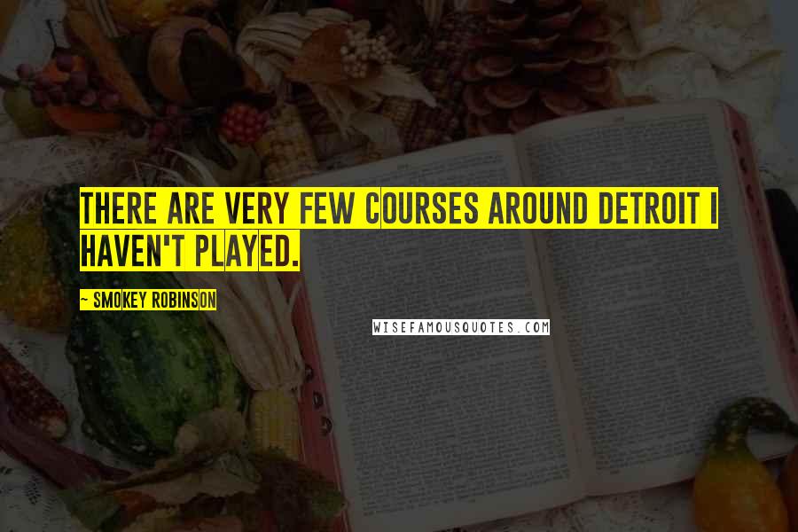 Smokey Robinson Quotes: There are very few courses around Detroit I haven't played.