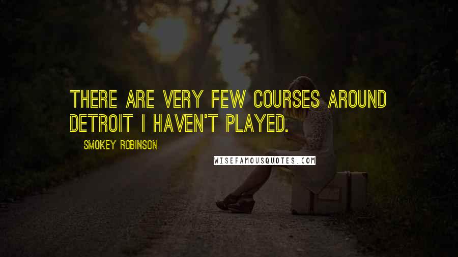 Smokey Robinson Quotes: There are very few courses around Detroit I haven't played.