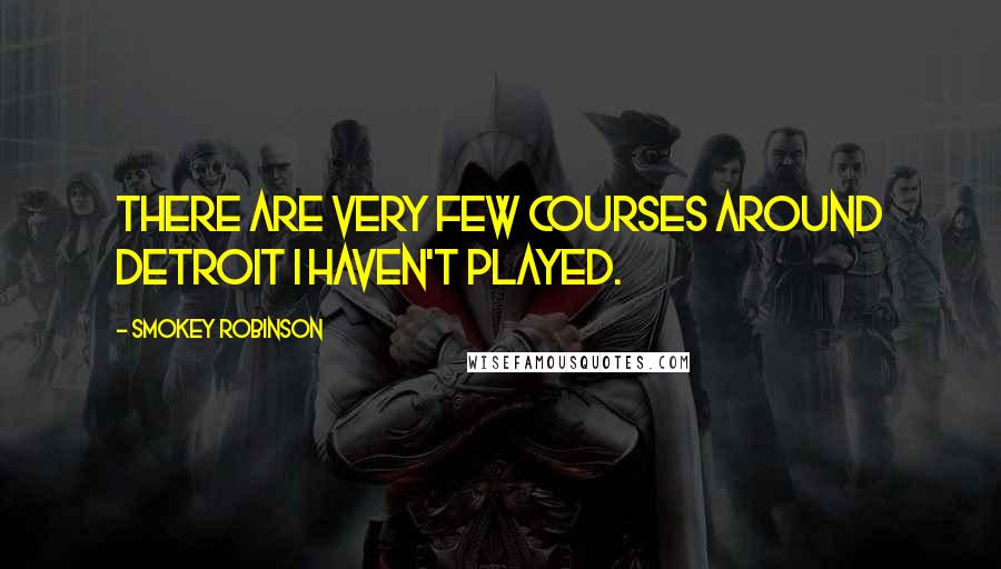 Smokey Robinson Quotes: There are very few courses around Detroit I haven't played.
