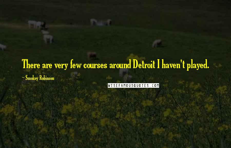 Smokey Robinson Quotes: There are very few courses around Detroit I haven't played.