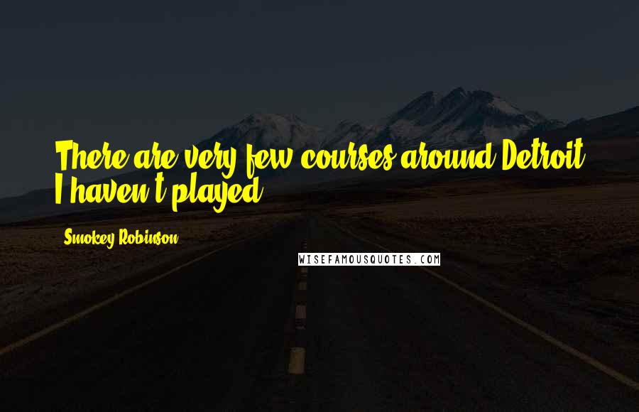 Smokey Robinson Quotes: There are very few courses around Detroit I haven't played.