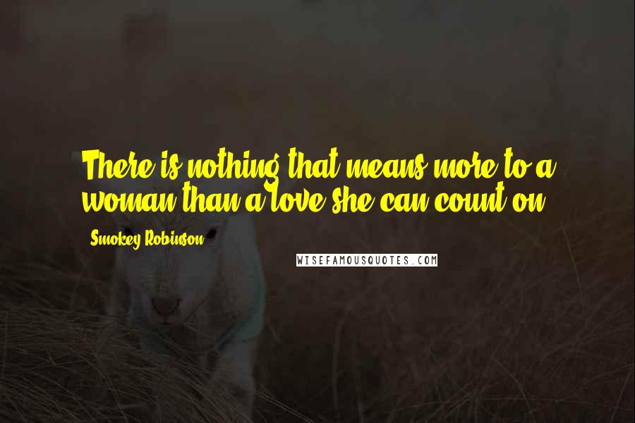 Smokey Robinson Quotes: There is nothing that means more to a woman than a love she can count on.