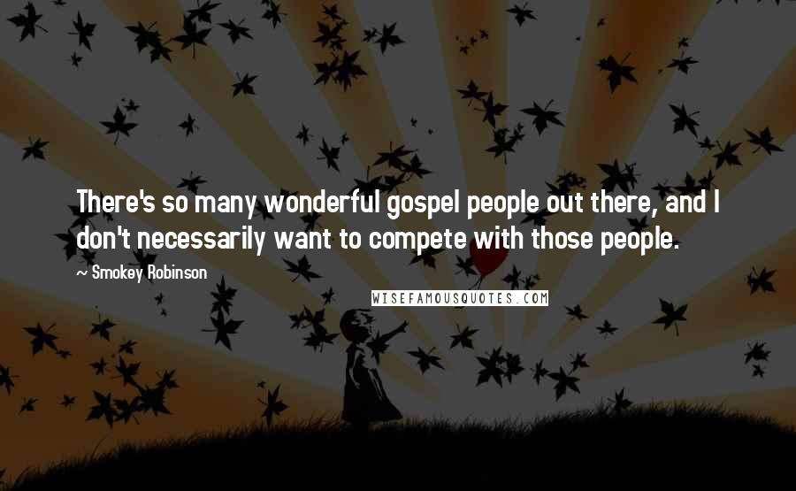 Smokey Robinson Quotes: There's so many wonderful gospel people out there, and I don't necessarily want to compete with those people.